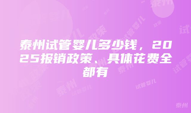 泰州试管婴儿多少钱，2025报销政策、具体花费全都有