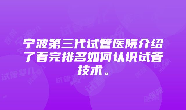 宁波第三代试管医院介绍了看完排名如何认识试管技术。