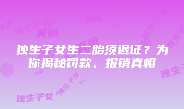 独生子女生二胎须退证？为你揭秘罚款、报销真相