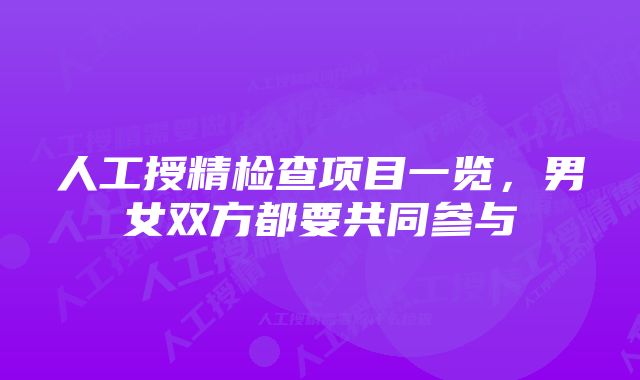 人工授精检查项目一览，男女双方都要共同参与