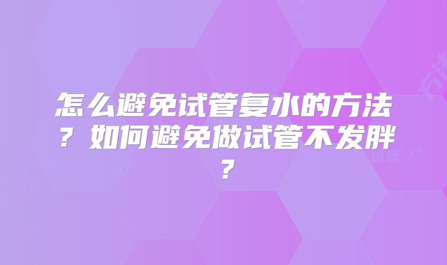 怎么避免试管复水的方法？如何避免做试管不发胖？