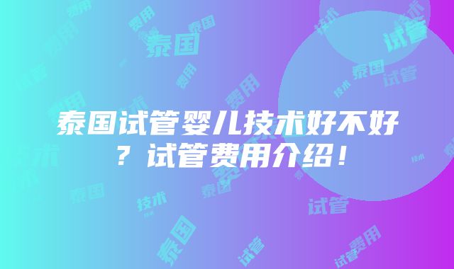 泰国试管婴儿技术好不好？试管费用介绍！