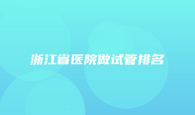 浙江省医院做试管排名