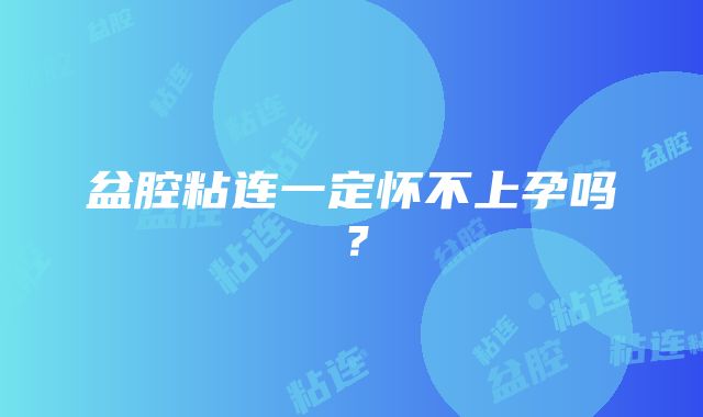 盆腔粘连一定怀不上孕吗？