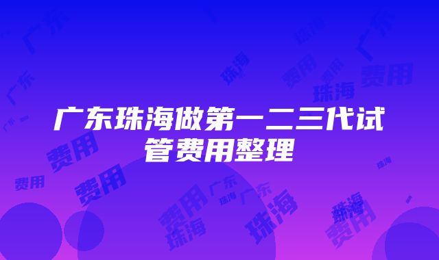 广东珠海做第一二三代试管费用整理