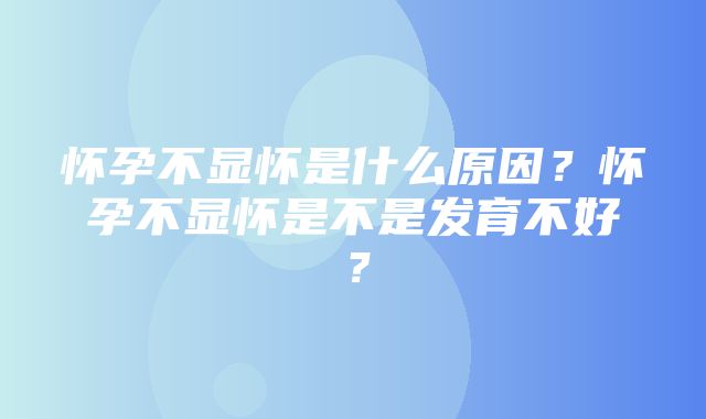 怀孕不显怀是什么原因？怀孕不显怀是不是发育不好？