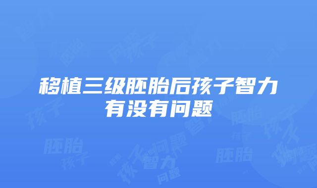 移植三级胚胎后孩子智力有没有问题