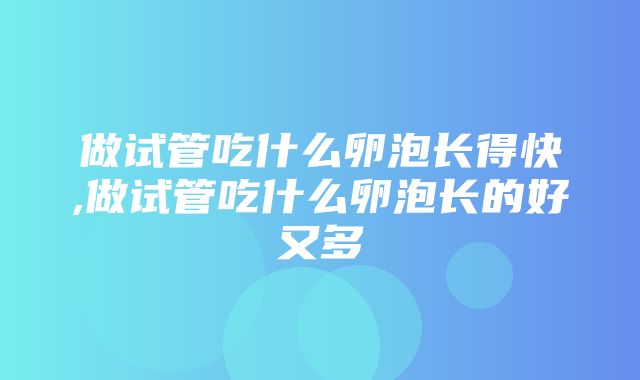 做试管吃什么卵泡长得快,做试管吃什么卵泡长的好又多