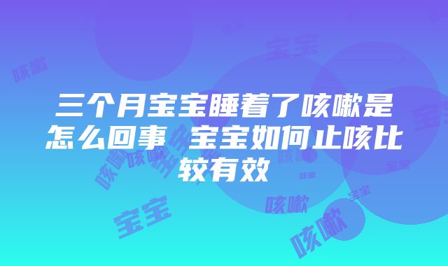 三个月宝宝睡着了咳嗽是怎么回事 宝宝如何止咳比较有效