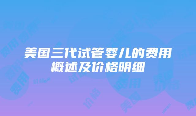 美国三代试管婴儿的费用概述及价格明细