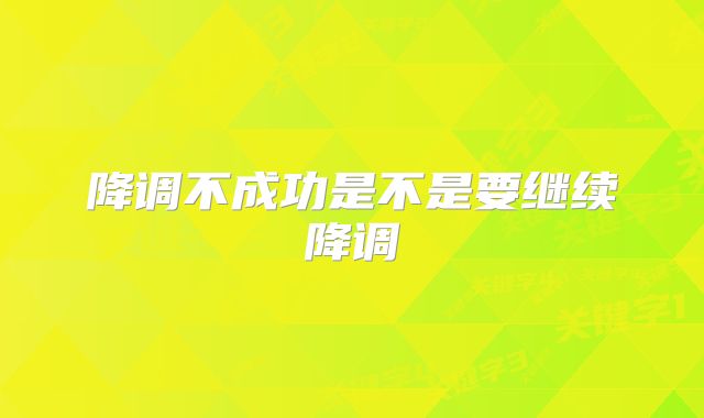 降调不成功是不是要继续降调