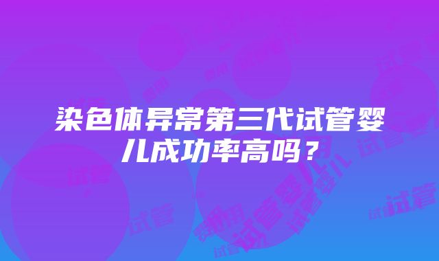 染色体异常第三代试管婴儿成功率高吗？