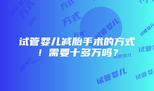 试管婴儿减胎手术的方式！需要十多万吗？