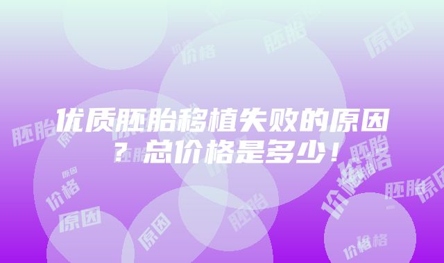 优质胚胎移植失败的原因？总价格是多少！