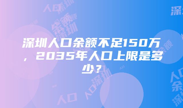 深圳人口余额不足150万，2035年人口上限是多少？