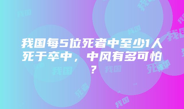 我国每5位死者中至少1人死于卒中，中风有多可怕？