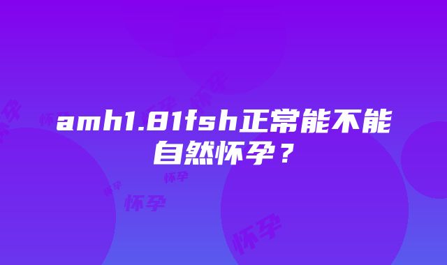 amh1.81fsh正常能不能自然怀孕？