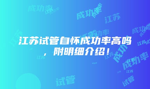 江苏试管自怀成功率高吗，附明细介绍！