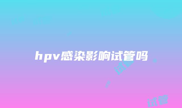 hpv感染影响试管吗