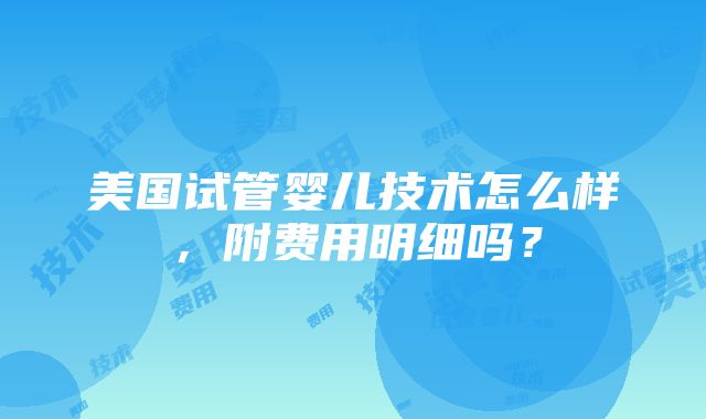 美国试管婴儿技术怎么样，附费用明细吗？