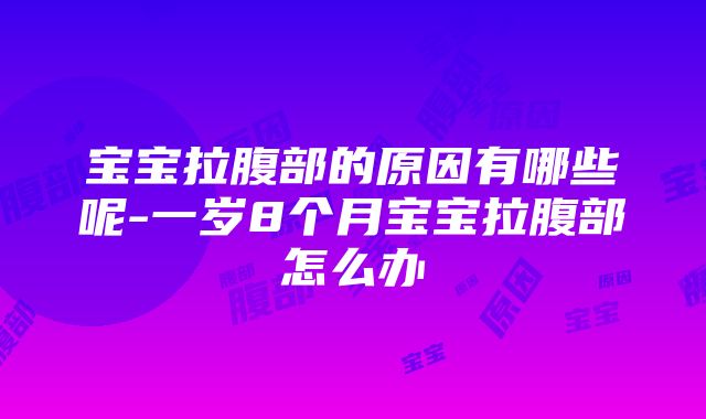 宝宝拉腹部的原因有哪些呢-一岁8个月宝宝拉腹部怎么办