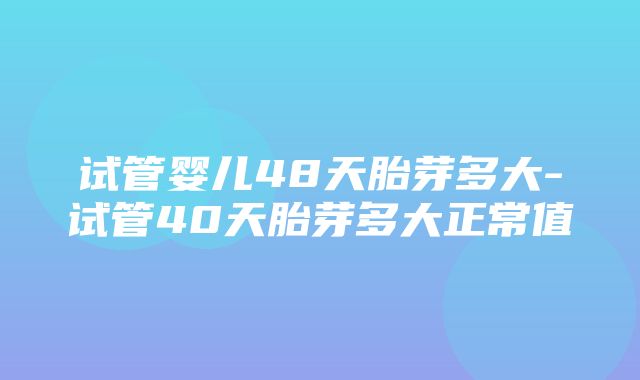 试管婴儿48天胎芽多大-试管40天胎芽多大正常值