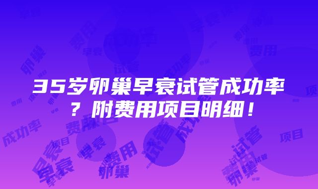 35岁卵巢早衰试管成功率？附费用项目明细！