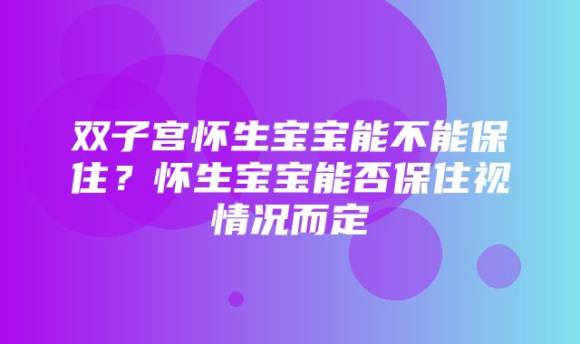 双子宫怀生宝宝能不能保住？怀生宝宝能否保住视情况而定