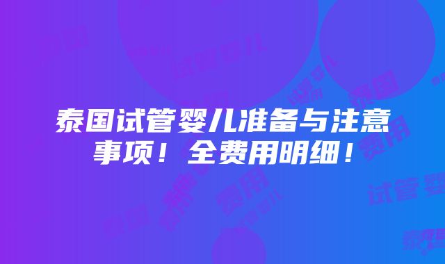 泰国试管婴儿准备与注意事项！全费用明细！