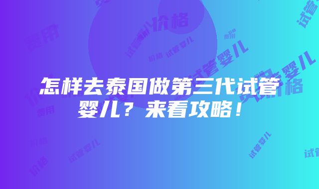 怎样去泰国做第三代试管婴儿？来看攻略！