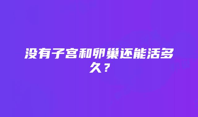 没有子宫和卵巢还能活多久？