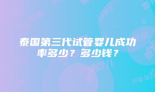 泰国第三代试管婴儿成功率多少？多少钱？