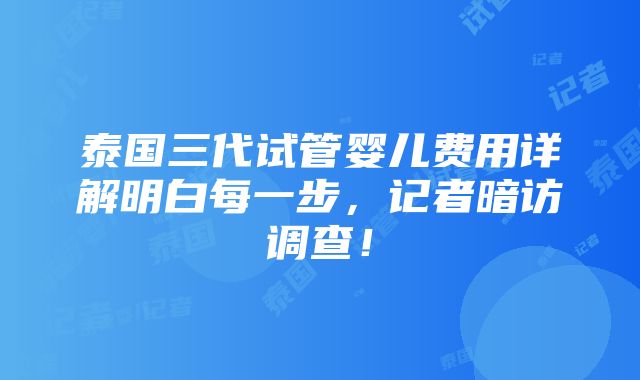 泰国三代试管婴儿费用详解明白每一步，记者暗访调查！