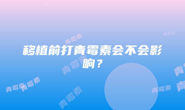 移植前打青霉素会不会影响？