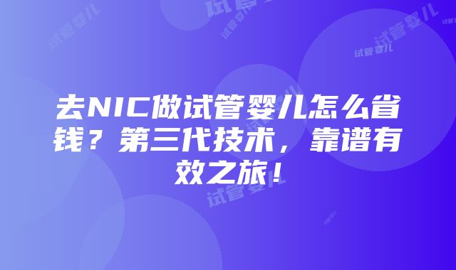 去NIC做试管婴儿怎么省钱？第三代技术，靠谱有效之旅！