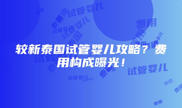 较新泰国试管婴儿攻略？费用构成曝光！