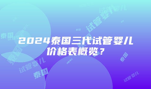 2024泰国三代试管婴儿价格表概览？