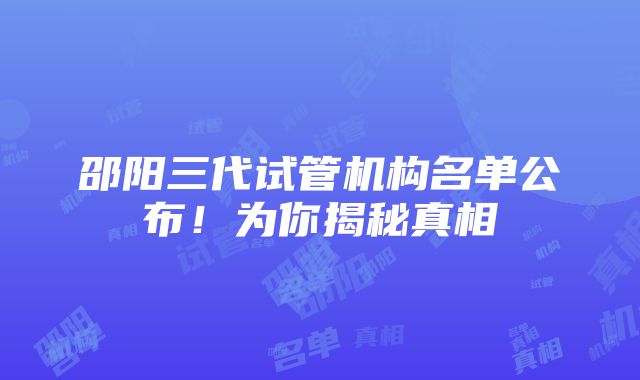 邵阳三代试管机构名单公布！为你揭秘真相