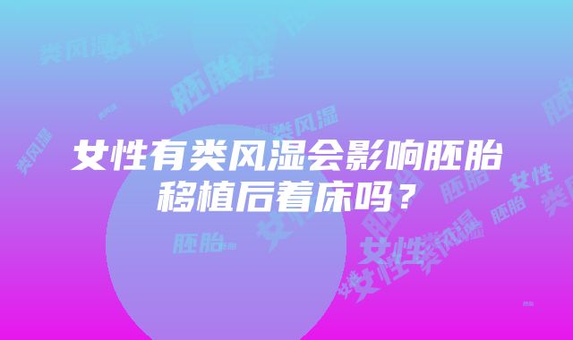 女性有类风湿会影响胚胎移植后着床吗？