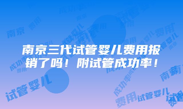 南京三代试管婴儿费用报销了吗！附试管成功率！