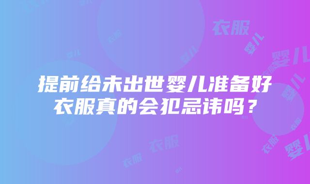 提前给未出世婴儿准备好衣服真的会犯忌讳吗？