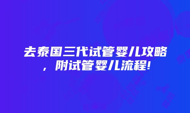 去泰国三代试管婴儿攻略，附试管婴儿流程!