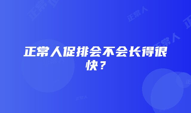 正常人促排会不会长得很快？