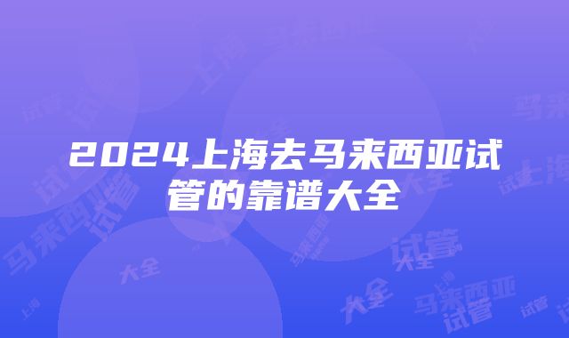 2024上海去马来西亚试管的靠谱大全