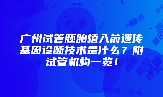 广州试管胚胎植入前遗传基因诊断技术是什么？附试管机构一览！