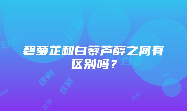 碧萝芷和白藜芦醇之间有区别吗？