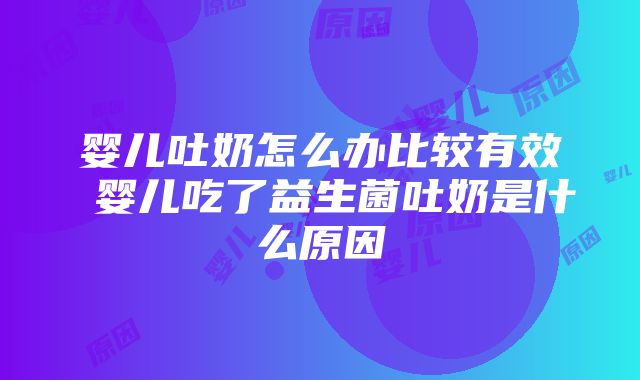 婴儿吐奶怎么办比较有效 婴儿吃了益生菌吐奶是什么原因