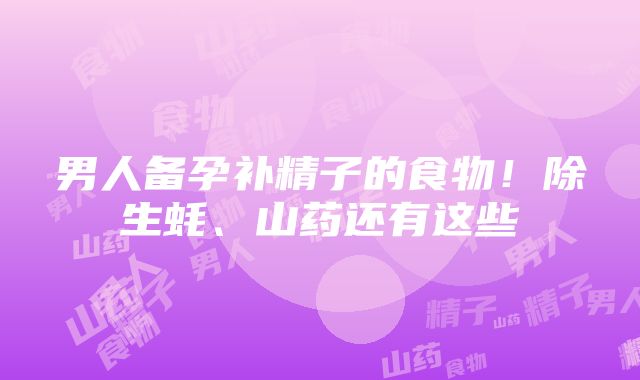 男人备孕补精子的食物！除生蚝、山药还有这些