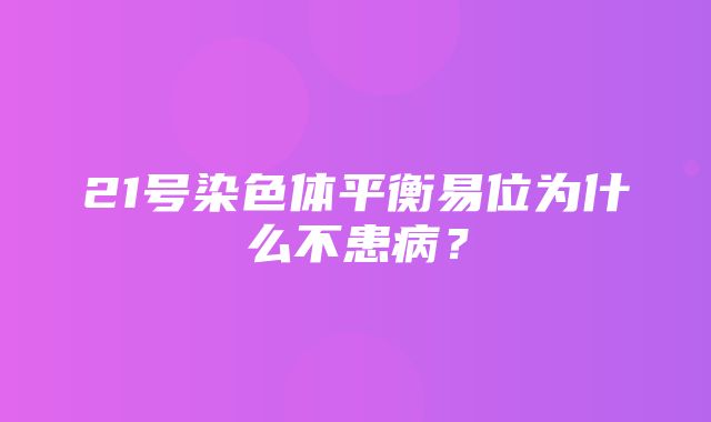 21号染色体平衡易位为什么不患病？