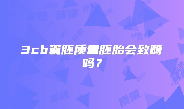 3cb囊胚质量胚胎会致畸吗？